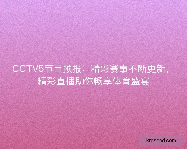 CCTV5节目预报：精彩赛事不断更新，精彩直播助你畅享体育盛宴